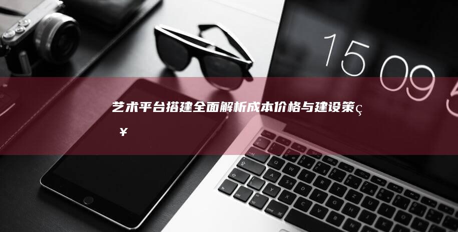 艺术平台搭建全面解析：成本、价格与建设策略